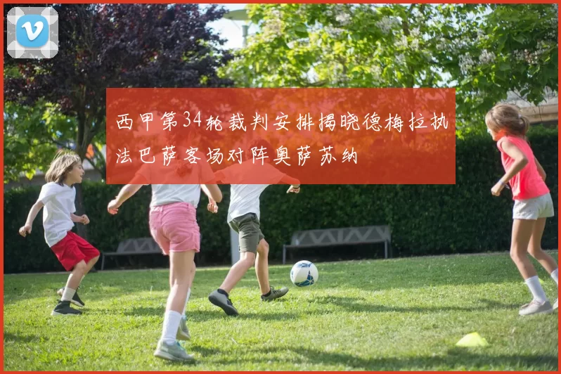 西甲第34轮裁判安排揭晓德梅拉执法巴萨客场对阵奥萨苏纳