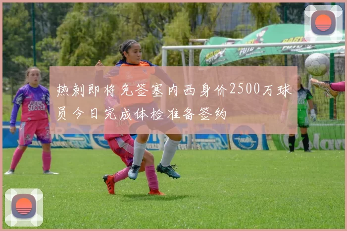 热刺即将免签塞内西身价2500万球员今日完成体检准备签约