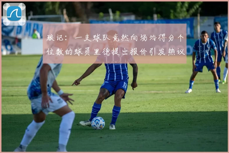 狼记：一支球队竟然向场均得分个位数的球员里德提出报价引发热议