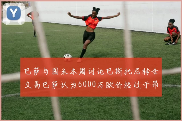 巴萨与国米本周讨论巴斯托尼转会交易巴萨认为6000万欧价格过于昂贵