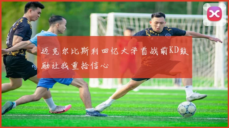 迈克尔比斯利回忆大学首战前KD鼓励让我重拾信心